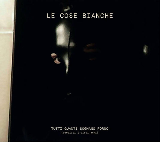 Le Cose Bianche ‎– Tutti Quanti Sognano Porno (Compiuti I Dieci Anni)